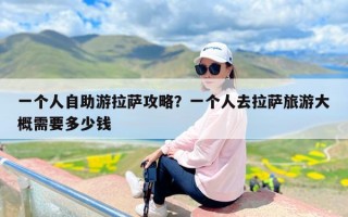 一个人自助游拉萨攻略？一个人去拉萨旅游大概需要多少钱