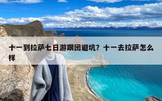 十一到拉萨七日游跟团避坑？十一去拉萨怎么样