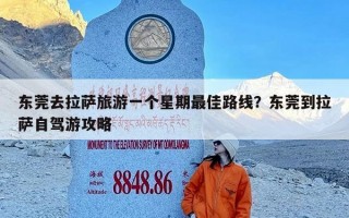 东莞去拉萨旅游一个星期最佳路线？东莞到拉萨自驾游攻略