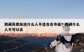 西藏高原反应什么人不适合去寺庙？西藏什么人不可以去