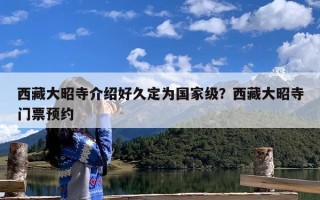 西藏大昭寺介绍好久定为国家级？西藏大昭寺门票预约