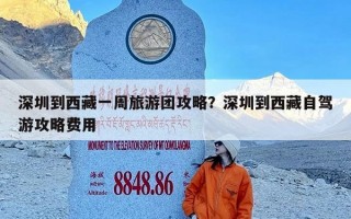 深圳到西藏一周旅游团攻略？深圳到西藏自驾游攻略费用