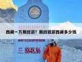 西藏一万跟团游？跟团旅游西藏多少钱