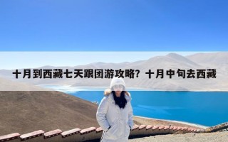 十月到西藏七天跟团游攻略？十月中旬去西藏
