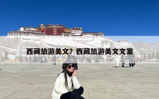 西藏旅游美文？西藏旅游美文文案