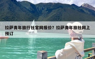拉萨青年旅行社官网报价？拉萨青年旅社网上预订