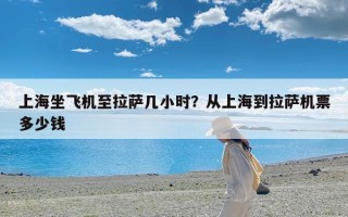 上海坐飞机至拉萨几小时？从上海到拉萨机票多少钱