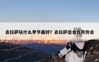 去拉萨玩什么季节最好？去拉萨适合几月份去