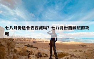 七八月份适合去西藏吗？七八月份西藏旅游攻略