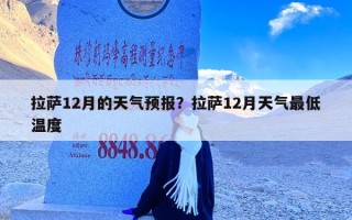 拉萨12月的天气预报？拉萨12月天气最低温度