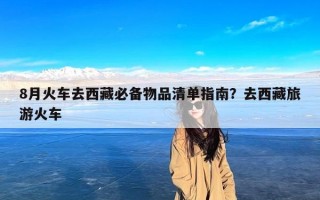 8月火车去西藏必备物品清单指南？去西藏旅游火车