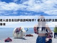 老人适合去拉萨旅游吗知乎？老人去拉萨注意事项