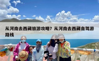从河南去西藏旅游攻略？从河南去西藏自驾游路线