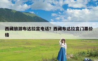 西藏旅游布达拉宫电话？西藏布达拉宫门票价格