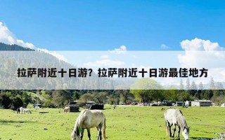 拉萨附近十日游？拉萨附近十日游最佳地方