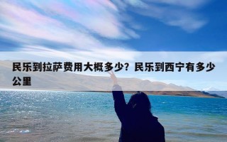 民乐到拉萨费用大概多少？民乐到西宁有多少公里