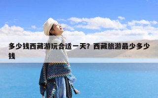 多少钱西藏游玩合适一天？西藏旅游最少多少钱