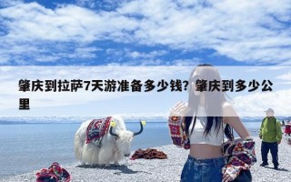 肇庆到拉萨7天游准备多少钱？肇庆到多少公里