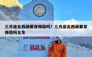 三月底去西藏要穿棉鞋吗？三月底去西藏要穿棉鞋吗女生