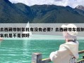 去西藏带制氧机有没有必要？去西藏带车载制氧机是不是很好