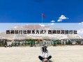 西藏旅行社联系方式？西藏旅游旅行社