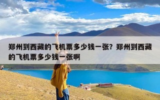 郑州到西藏的飞机票多少钱一张？郑州到西藏的飞机票多少钱一张啊