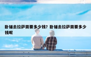 卧铺去拉萨需要多少钱？卧铺去拉萨需要多少钱呢