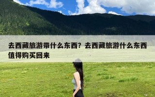 去西藏旅游带什么东西？去西藏旅游什么东西值得购买回来