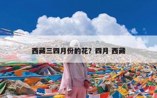西藏三四月份的花？四月 西藏
