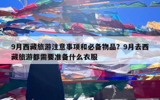 9月西藏旅游注意事项和必备物品？9月去西藏旅游都需要准备什么衣服