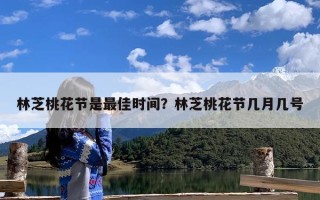 林芝桃花节是最佳时间？林芝桃花节几月几号