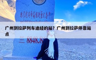 广州到拉萨列车途经的站？广州到拉萨停靠站点