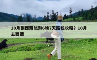 10月到西藏旅游6晚7天路线攻略？10月去西藏