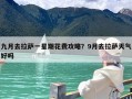 九月去拉萨一星期花费攻略？9月去拉萨天气好吗