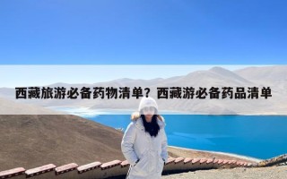 西藏旅游必备药物清单？西藏游必备药品清单