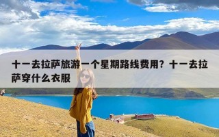 十一去拉萨旅游一个星期路线费用？十一去拉萨穿什么衣服