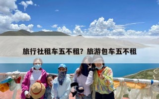 旅行社租车五不租？旅游包车五不租
