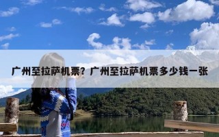 广州至拉萨机票？广州至拉萨机票多少钱一张