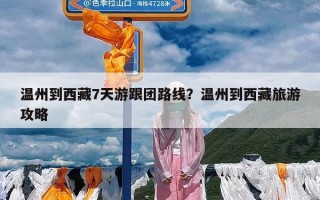 温州到西藏7天游跟团路线？温州到西藏旅游攻略