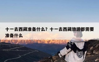 十一去西藏准备什么？十一去西藏旅游都需要准备什么