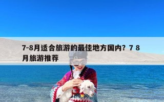 7-8月适合旅游的最佳地方国内？7 8 月旅游推荐