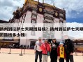 扬州到拉萨七天跟团路线？扬州到拉萨七天跟团路线多少钱