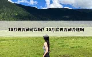 10月去西藏可以吗？10月底去西藏合适吗