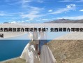 去西藏旅游办理证件手续？去西藏要办理哪些证