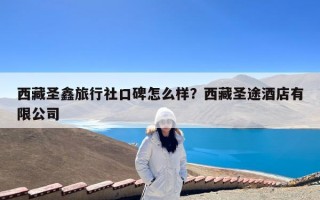 西藏圣鑫旅行社口碑怎么样？西藏圣途酒店有限公司