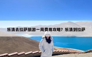 乐清去拉萨旅游一周费用攻略？乐清到拉萨