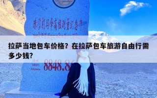 拉萨当地包车价格？在拉萨包车旅游自由行需多少钱?