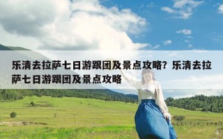 乐清去拉萨七日游跟团及景点攻略？乐清去拉萨七日游跟团及景点攻略