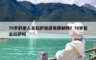 70岁的老人去拉萨旅游有限制吗？70岁能去拉萨吗