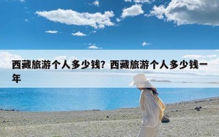 西藏旅游个人多少钱？西藏旅游个人多少钱一年
